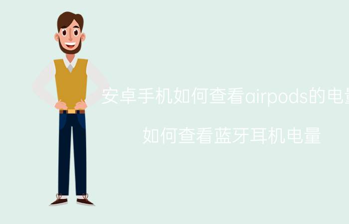 安卓手机如何查看airpods的电量 如何查看蓝牙耳机电量？